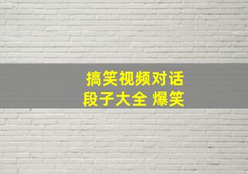 搞笑视频对话段子大全 爆笑